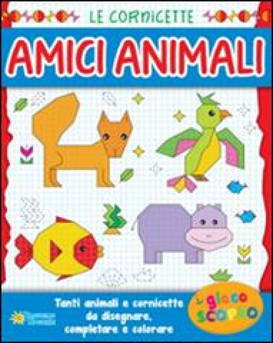 ALBO LE CORNICETTE. AMICI ANIMALI. TANTI ANIMALI E CORNICETTE DA DISEGNARE, COMPLETARE E COLORARE